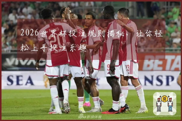 2026世界杯投注规则揭秘，让你轻松上手投注乐趣