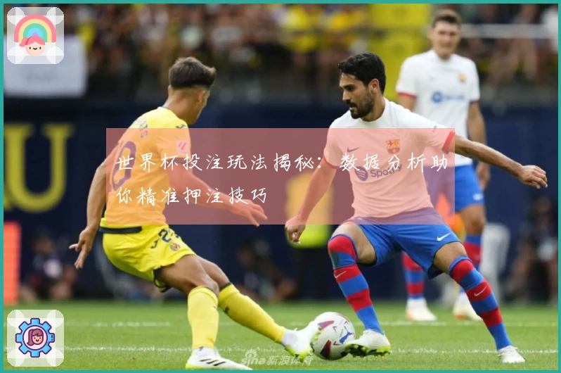 世界杯投注玩法揭秘：数据分析助你精准押注技巧