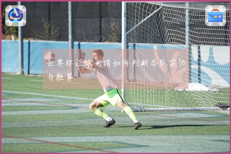 世界杯让球竞猜如何判断各队实力与胜算