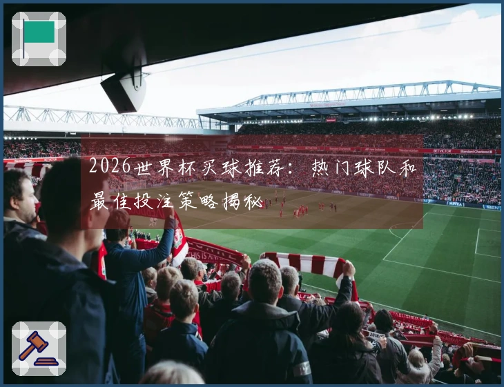 2026世界杯买球推荐：热门球队和最佳投注策略揭秘