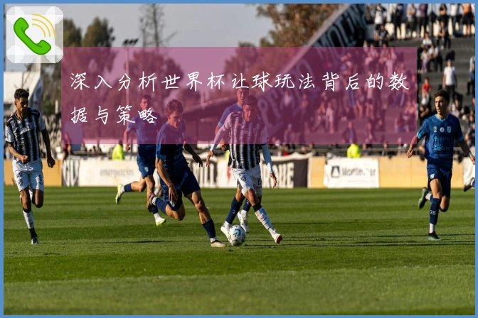 深入分析世界杯让球玩法背后的数据与策略