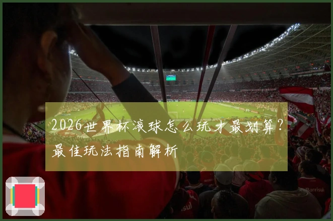 2026世界杯滚球怎么玩才最划算？最佳玩法指南解析
