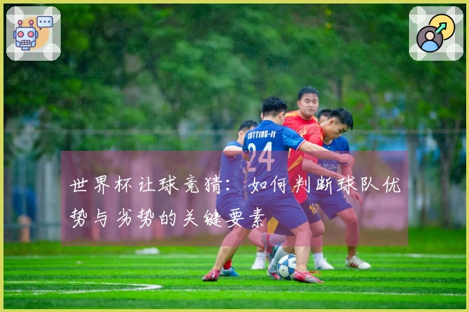 世界杯让球竞猜：如何判断球队优势与劣势的关键要素