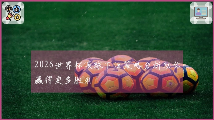 2026世界杯滚球下注策略分析助你赢得更多胜利