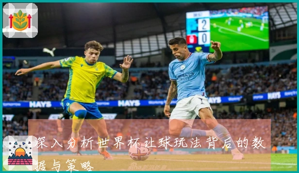深入分析世界杯让球玩法背后的数据与策略