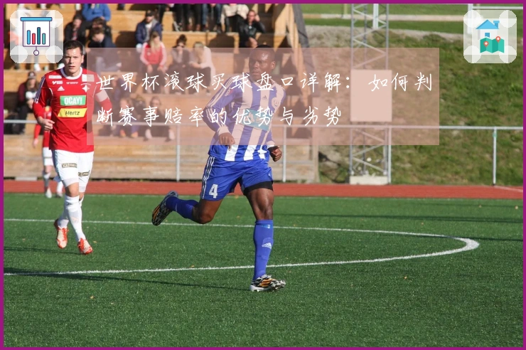 世界杯滚球买球盘口详解：如何判断赛事赔率的优势与劣势