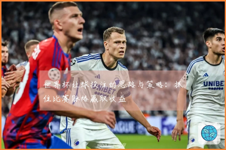 世界杯让球投注的思路与策略：抓住比赛脉络赢取收益