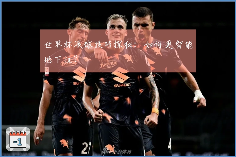 世界杯滚球技巧探秘：如何更智能地下注？