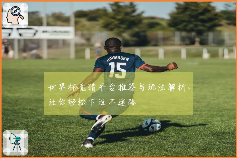 世界杯竞猜平台推荐与玩法解析，让你轻松下注不迷路
