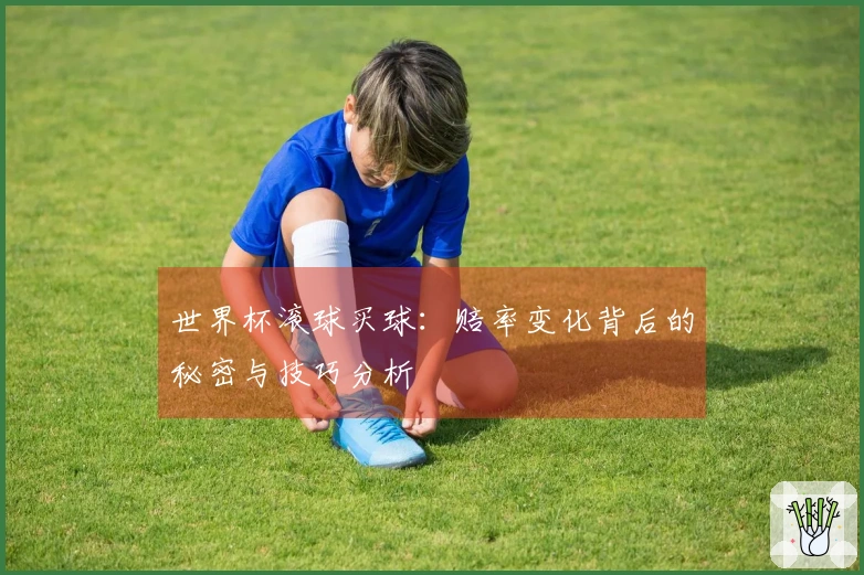 世界杯滚球买球：赔率变化背后的秘密与技巧分析