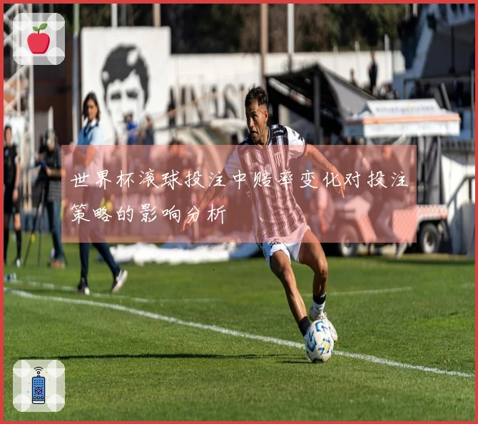 世界杯滚球投注中赔率变化对投注策略的影响分析