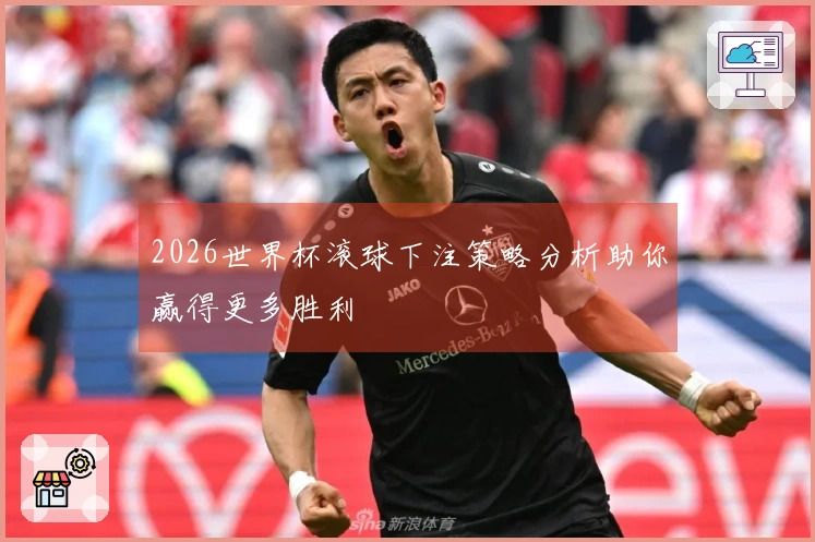 2026世界杯滚球下注策略分析助你赢得更多胜利